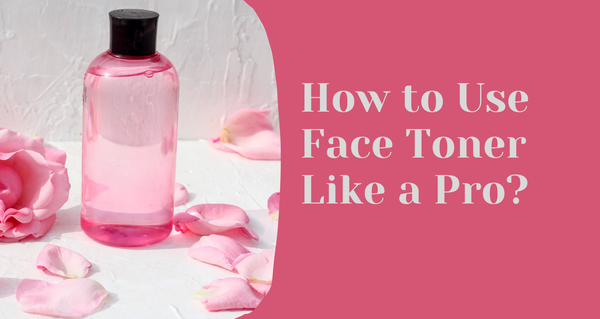 How to Use Face Toner Like a Pro?